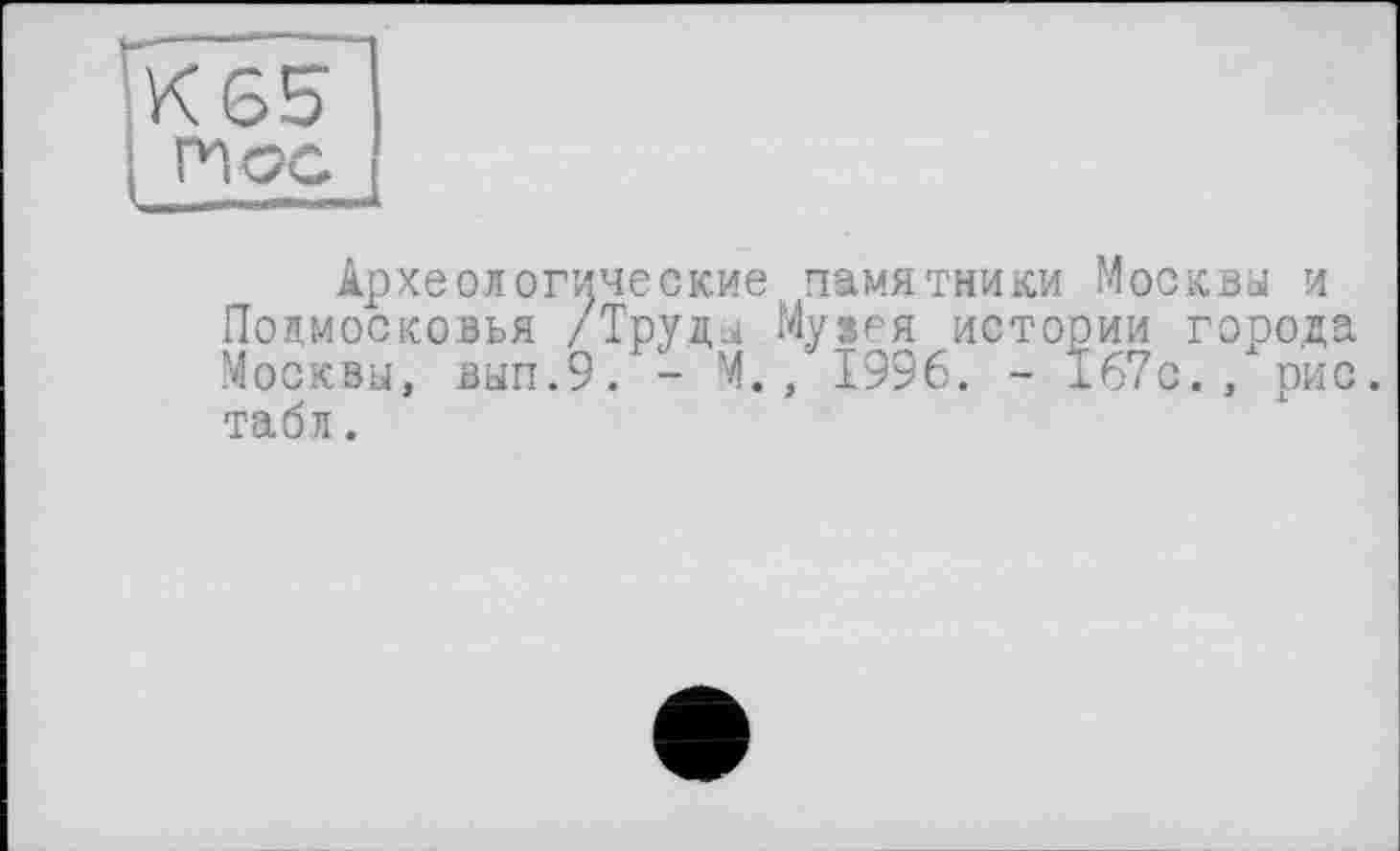 ﻿Археологические памятники Москвы и Подмосковья /Труды Муіея истории города Москвы, вып.9. - М., 1996. - 167с., рис. табл.